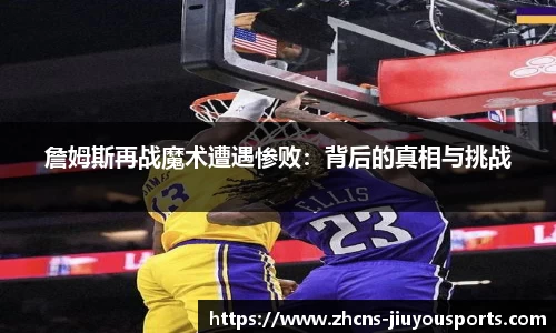 詹姆斯再战魔术遭遇惨败：背后的真相与挑战